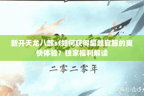 新开天龙八部sf如何获得超越官服的爽快体验？独家福利解读