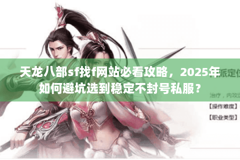 天龙八部sf找f网站必看攻略，2025年如何避坑选到稳定不封号私服？