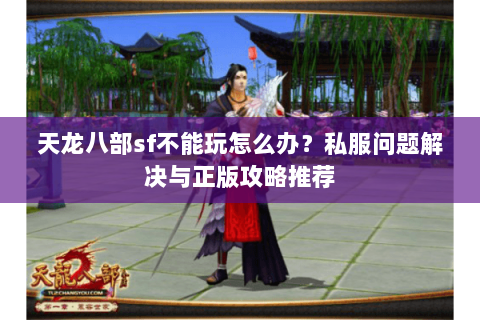 天龙八部sf不能玩怎么办？私服问题解决与正版攻略推荐