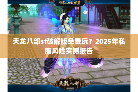 天龙八部sf破解版免费玩？2025年私服风险实测报告