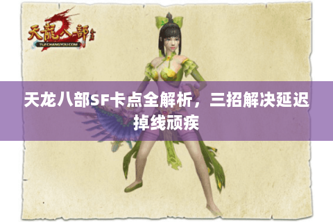 天龙八部SF卡点全解析，三招解决延迟掉线顽疾