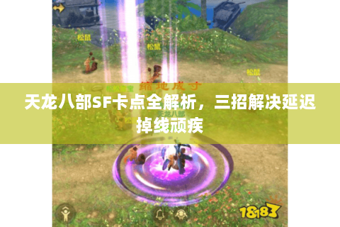 天龙八部SF卡点全解析，三招解决延迟掉线顽疾