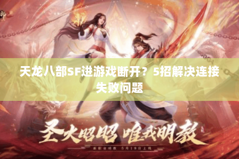 天龙八部SF进游戏断开？5招解决连接失败问题