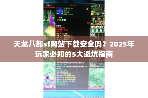 天龙八部sf网站下载安全吗？2025年玩家必知的5大避坑指南