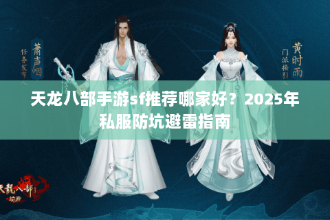 天龙八部手游sf推荐哪家好?2025年私服防坑避雷指南 天龙八部手游sf推荐哪家好?2025年私服防坑避雷指南
