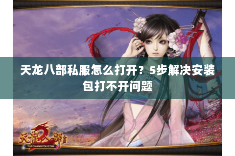 天龙八部私服怎么打开？5步解决安装包打不开问题