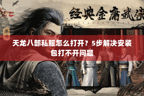 天龙八部私服怎么打开？5步解决安装包打不开问题