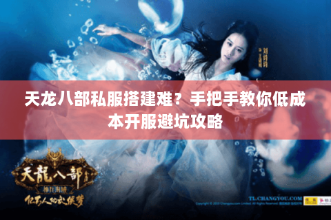 天龙八部私服搭建难？手把手教你低成本开服避坑攻略