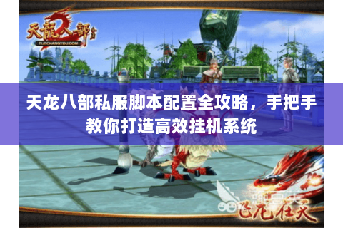 天龙八部私服脚本配置全攻略，手把手教你打造高效挂机系统