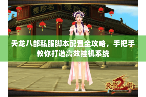 天龙八部私服脚本配置全攻略，手把手教你打造高效挂机系统
