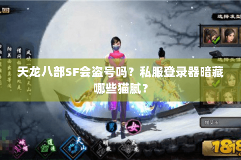 天龙八部SF会盗号吗？私服登录器暗藏哪些猫腻？
