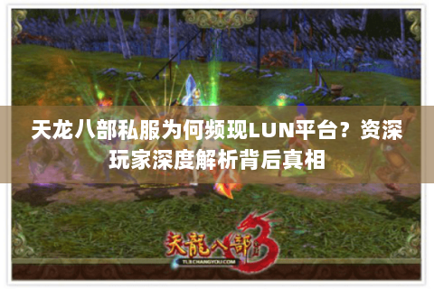 天龙八部私服为何频现LUN平台？资深玩家深度解析背后真相