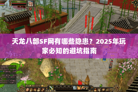 天龙八部SF网有哪些隐患？2025年玩家必知的避坑指南