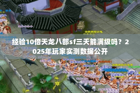经验10倍天龙八部sf三天能满级吗？2025年玩家实测数据公开