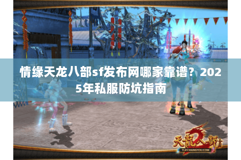 情缘天龙八部sf发布网哪家靠谱？2025年私服防坑指南