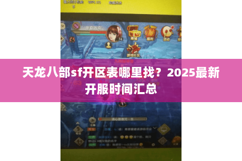天龙八部sf开区表哪里找？2025最新开服时间汇总