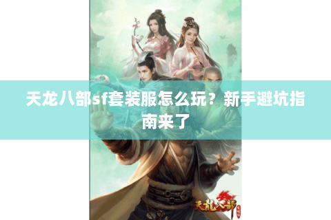 天龙八部sf套装服怎么玩？新手避坑指南来了