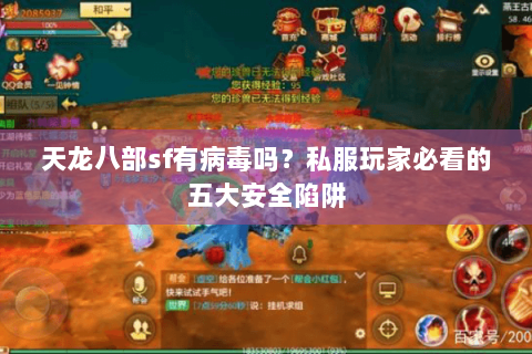天龙八部sf有病毒吗？私服玩家必看的五大安全陷阱