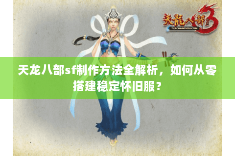 天龙八部sf制作方法全解析，如何从零搭建稳定怀旧服？