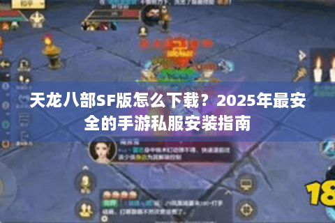 天龙八部SF版怎么下载？2025年最安全的手游私服安装指南