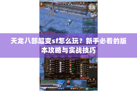 天龙八部超变sf怎么玩？新手必看的版本攻略与实战技巧