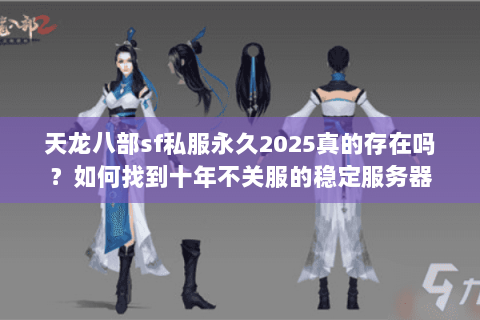 天龙八部sf私服永久2025真的存在吗？如何找到十年不关服的稳定服务器