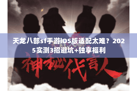 天龙八部sf手游iOS版适配太难？2025实测3招避坑+独享福利