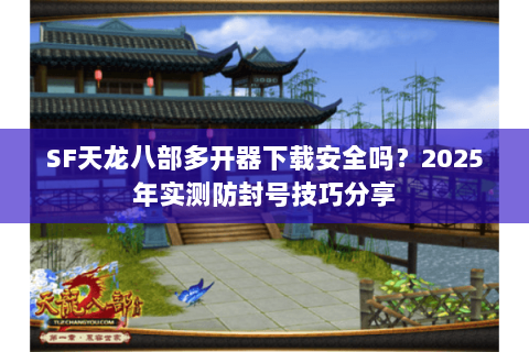 SF天龙八部多开器下载安全吗？2025年实测防封号技巧分享