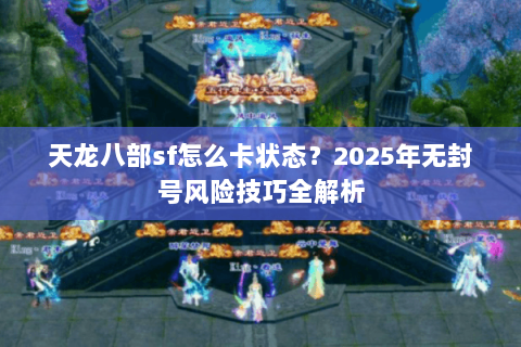 天龙八部sf怎么卡状态？2025年无封号风险技巧全解析