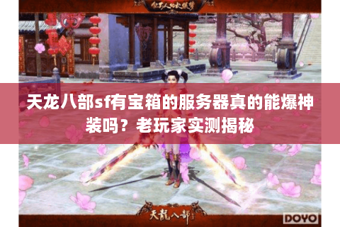 天龙八部sf有宝箱的服务器真的能爆神装吗？老玩家实测揭秘