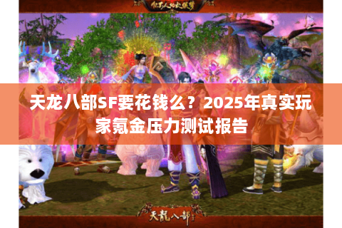 天龙八部SF要花钱么？2025年真实玩家氪金压力测试报告