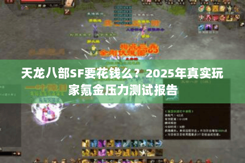 天龙八部SF要花钱么？2025年真实玩家氪金压力测试报告