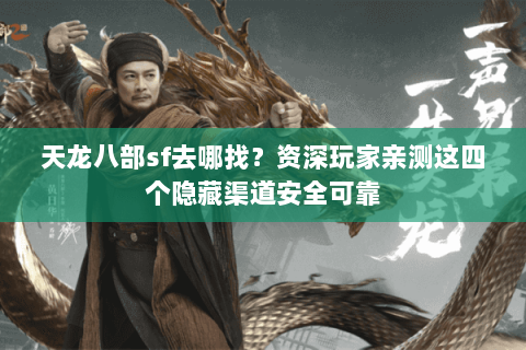 天龙八部sf去哪找？资深玩家亲测这四个隐藏渠道安全可靠