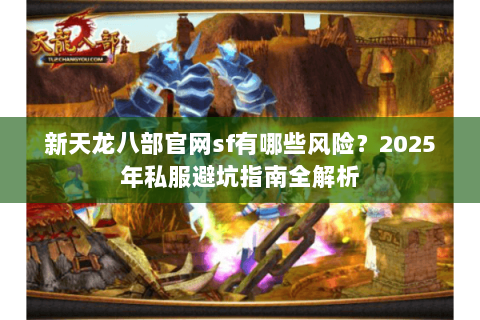新天龙八部官网sf有哪些风险？2025年私服避坑指南全解析