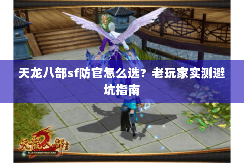 天龙八部sf防官怎么选？老玩家实测避坑指南