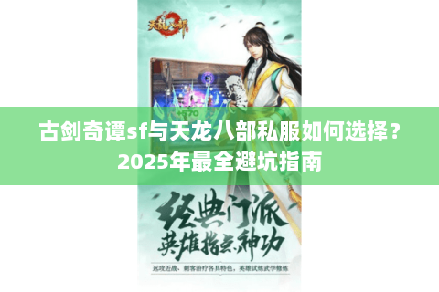 古剑奇谭sf与天龙八部私服如何选择？2025年最全避坑指南