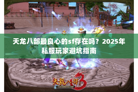 天龙八部最良心的sf存在吗？2025年私服玩家避坑指南