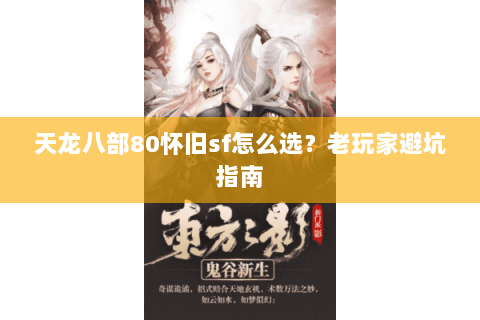 天龙八部80怀旧sf怎么选？老玩家避坑指南