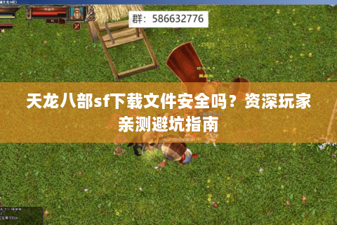 天龙八部sf下载文件安全吗？资深玩家亲测避坑指南