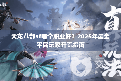 天龙八部sf哪个职业好？2025年最全平民玩家开荒指南
