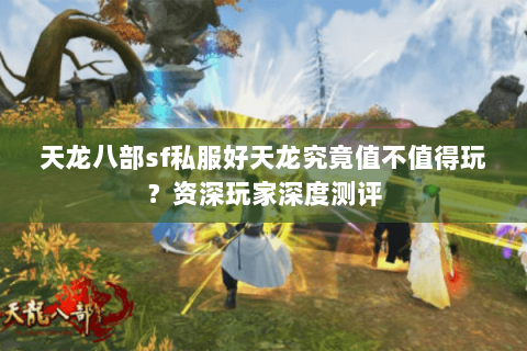 天龙八部sf私服好天龙究竟值不值得玩？资深玩家深度测评