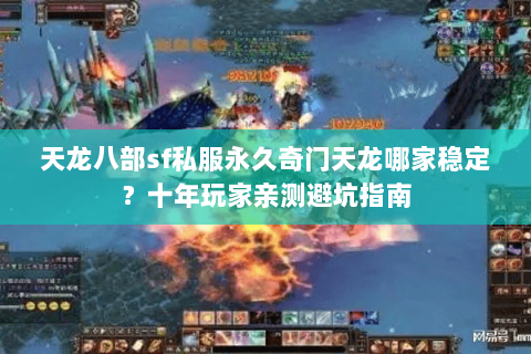 天龙八部sf私服永久奇门天龙哪家稳定？十年玩家亲测避坑指南