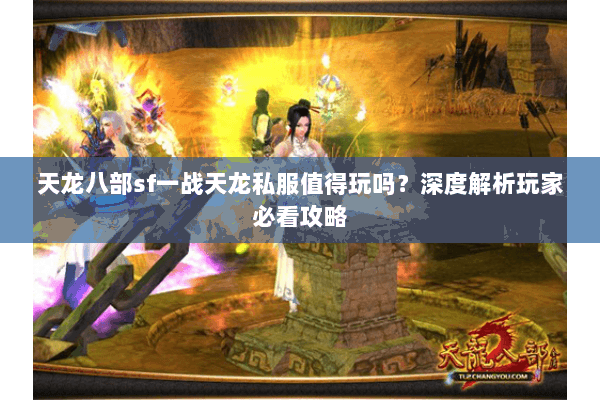 天龙八部sf一战天龙私服值得玩吗？深度解析玩家必看攻略