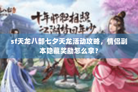 sf天龙八部七夕天龙活动攻略，情侣副本隐藏奖励怎么拿？