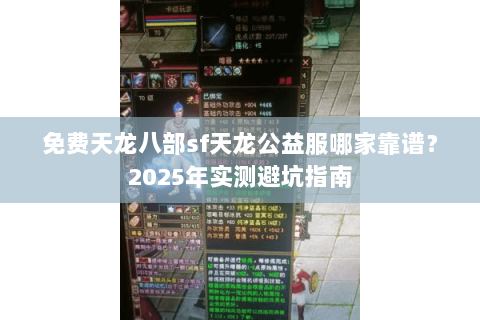 免费天龙八部sf天龙公益服哪家靠谱？2025年实测避坑指南