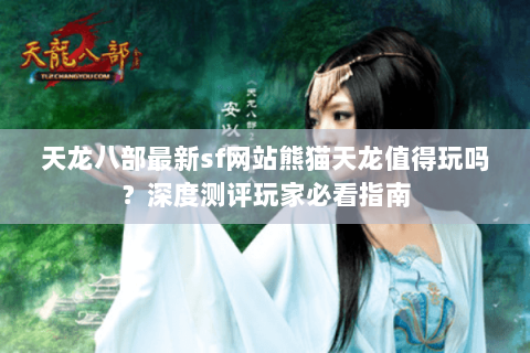 天龙八部最新sf网站熊猫天龙值得玩吗？深度测评玩家必看指南