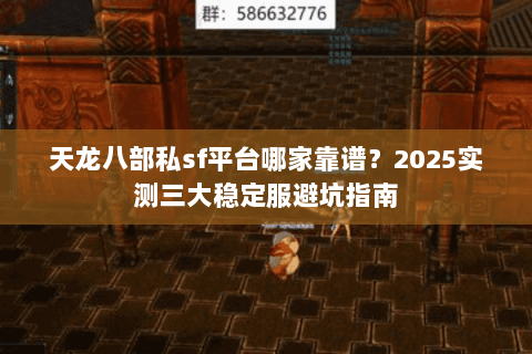 天龙八部私sf平台哪家靠谱？2025实测三大稳定服避坑指南