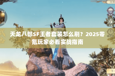 天龙八部SF王者套装怎么刷？2025零氪玩家必看实战指南
