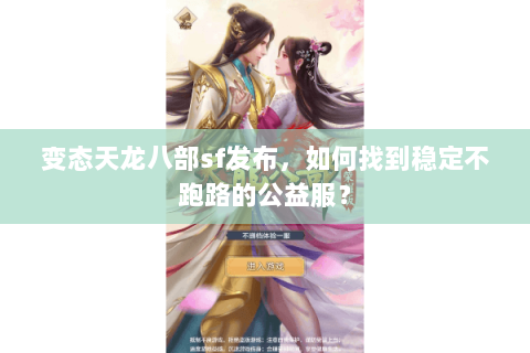 变态天龙八部sf发布，如何找到稳定不跑路的公益服？