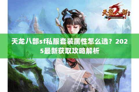 天龙八部sf私服套装属性怎么选？2025最新获取攻略解析